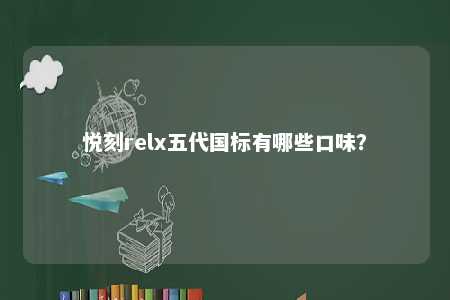 悦刻relx五代国标有哪些口味
？ 